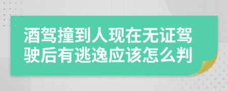 酒驾撞到人现在无证驾驶后有逃逸应该怎么判