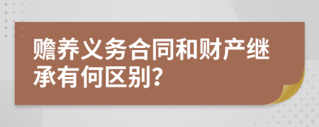 赡养义务合同和财产继承有何区别？