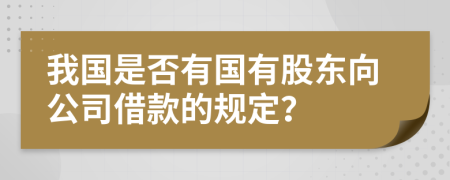 我国是否有国有股东向公司借款的规定？