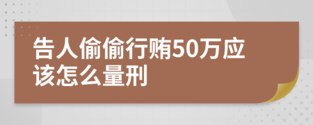 告人偷偷行贿50万应该怎么量刑