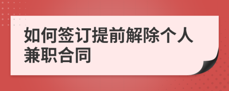 如何签订提前解除个人兼职合同