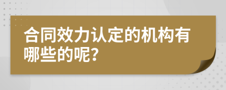 合同效力认定的机构有哪些的呢？