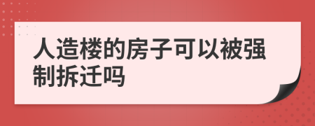 人造楼的房子可以被强制拆迁吗