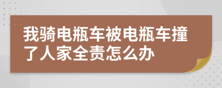 我骑电瓶车被电瓶车撞了人家全责怎么办