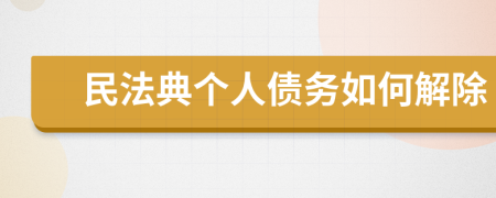 民法典个人债务如何解除