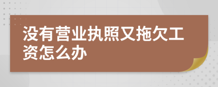 没有营业执照又拖欠工资怎么办