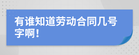 有谁知道劳动合同几号字啊！