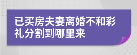 已买房夫妻离婚不和彩礼分割到哪里来