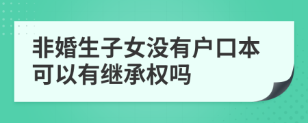 非婚生子女没有户口本可以有继承权吗