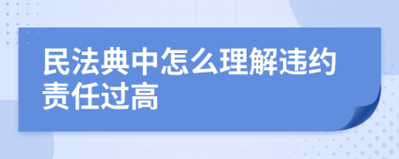 民法典中怎么理解违约责任过高