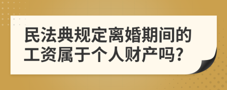 民法典规定离婚期间的工资属于个人财产吗?