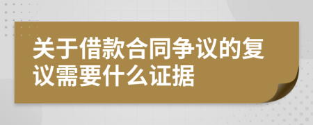 关于借款合同争议的复议需要什么证据