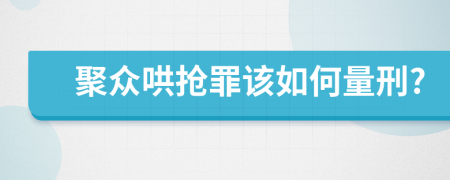 聚众哄抢罪该如何量刑?