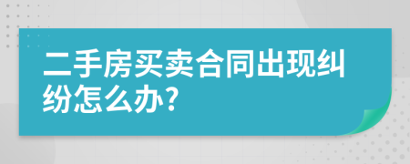 二手房买卖合同出现纠纷怎么办?