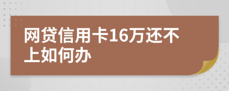 网贷信用卡16万还不上如何办