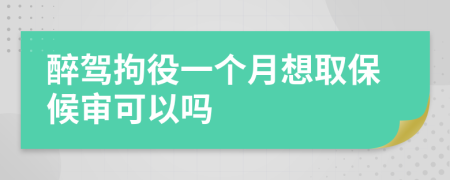 醉驾拘役一个月想取保候审可以吗