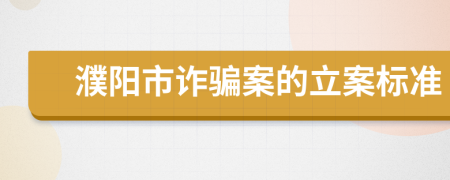 濮阳市诈骗案的立案标准