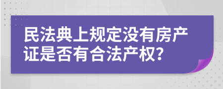 民法典上规定没有房产证是否有合法产权？