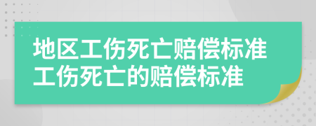地区工伤死亡赔偿标准工伤死亡的赔偿标准