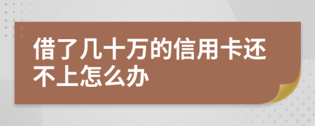 借了几十万的信用卡还不上怎么办