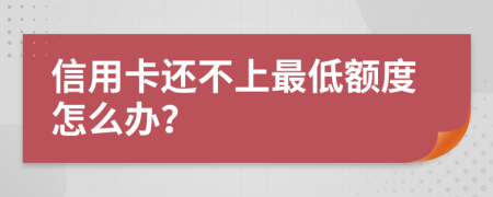 信用卡还不上最低额度怎么办？