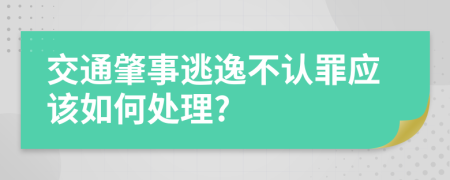 交通肇事逃逸不认罪应该如何处理?