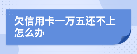 欠信用卡一万五还不上怎么办