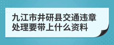 九江市井研县交通违章处理要带上什么资料