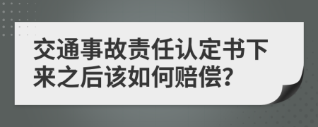 交通事故责任认定书下来之后该如何赔偿？