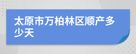 太原市万柏林区顺产多少天