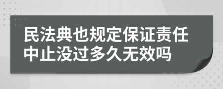 民法典也规定保证责任中止没过多久无效吗