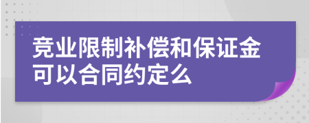 竞业限制补偿和保证金可以合同约定么