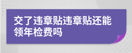 交了违章贴违章贴还能领年检费吗
