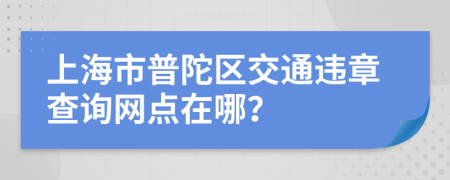上海市普陀区交通违章查询网点在哪？