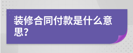 装修合同付款是什么意思？