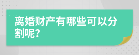 离婚财产有哪些可以分割呢？