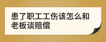 患了职工工伤该怎么和老板谈赔偿