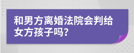 和男方离婚法院会判给女方孩子吗？