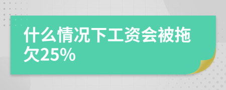 什么情况下工资会被拖欠25%