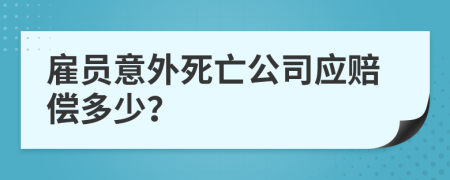 雇员意外死亡公司应赔偿多少？