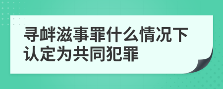 寻衅滋事罪什么情况下认定为共同犯罪