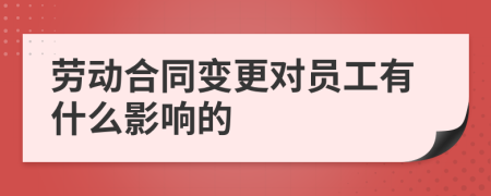 劳动合同变更对员工有什么影响的
