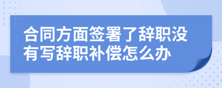 合同方面签署了辞职没有写辞职补偿怎么办