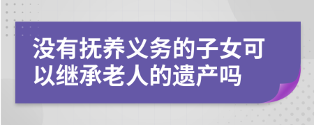 没有抚养义务的子女可以继承老人的遗产吗