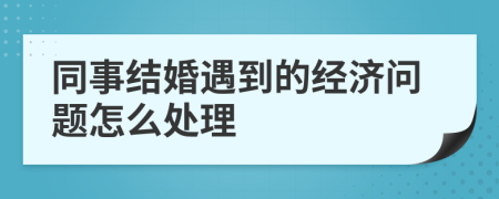 同事结婚遇到的经济问题怎么处理