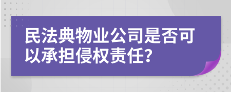 民法典物业公司是否可以承担侵权责任？