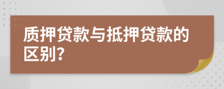 质押贷款与抵押贷款的区别？