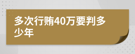 多次行贿40万要判多少年