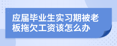 应届毕业生实习期被老板拖欠工资该怎么办