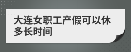 大连女职工产假可以休多长时间